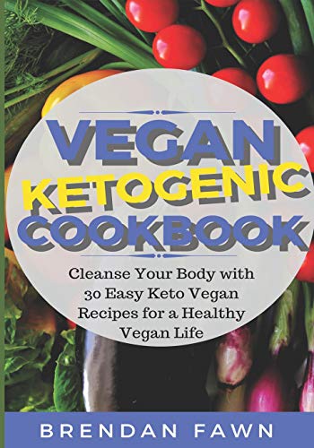Vegan Ketogenic Cookbook: Cleanse Your Body with 30 Easy Keto Vegan Recipes for a Healthy Vegan Life (Low Carb and High Fat, Plant Based Keto Diet For Vegans)