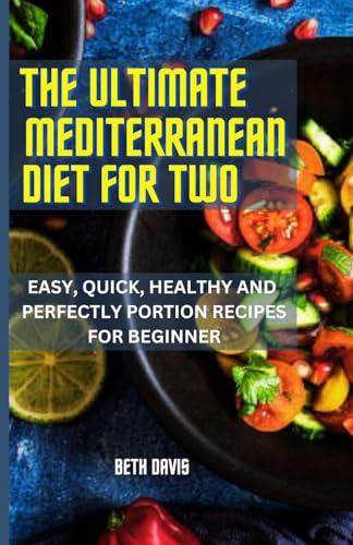 THE ULTIMATE MEDITERRANEAN DIET COOKBOOK FOR TWO: EASY, QUICK, HEALTHY AND PERFECTLY PORTION RECIPES FOR BEGINNERS