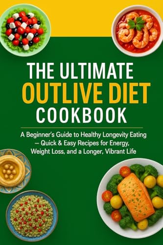 The Ultimate Outlive Diet Cookbook : A Beginner’s Guide to Healthy Longevity Eating — Quick & Easy Recipes for Energy, Weight Loss, and a Longer, Vibrant Life.