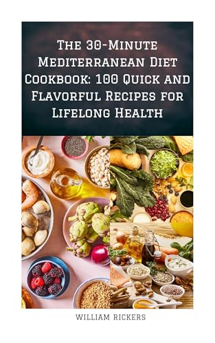 THE 30 MINUTE MEDITERRANEAN DIET COOKBOOK : 100 Quick and Flavorful Recipes for Lifelong Health