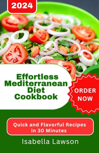 Effortless Mediterranean Diet Cookbook: Quick and Flavorful Recipes in 30 Minutes or Less