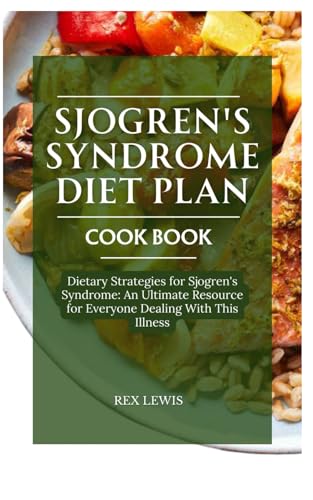SJOGREN'S SYNDROME DIET PLAN COOK BOOK: Dietary Strategies for Sjogren's Syndrome: An Ultimate Resource for Everyone Dealing With This Illness