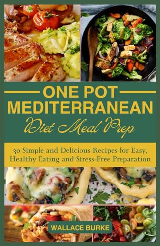 ONE-POT MEDITERRANEAN DIET MEAL PREP: 30 Simple and Delicious Recipes for Easy, Healthy Eating and Stress-Free Preparation
