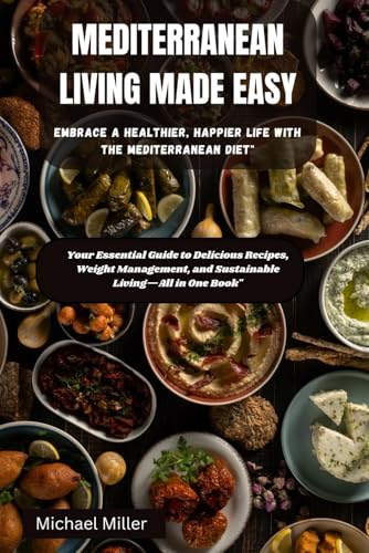 Mediterranean Living Made Easy: Embrace a Healthier, Happier Life with the Mediterranean Diet