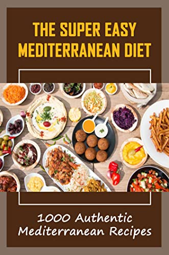 The Super Easy Mediterranean Diet: 1000 Authentic Mediterranean Recipes